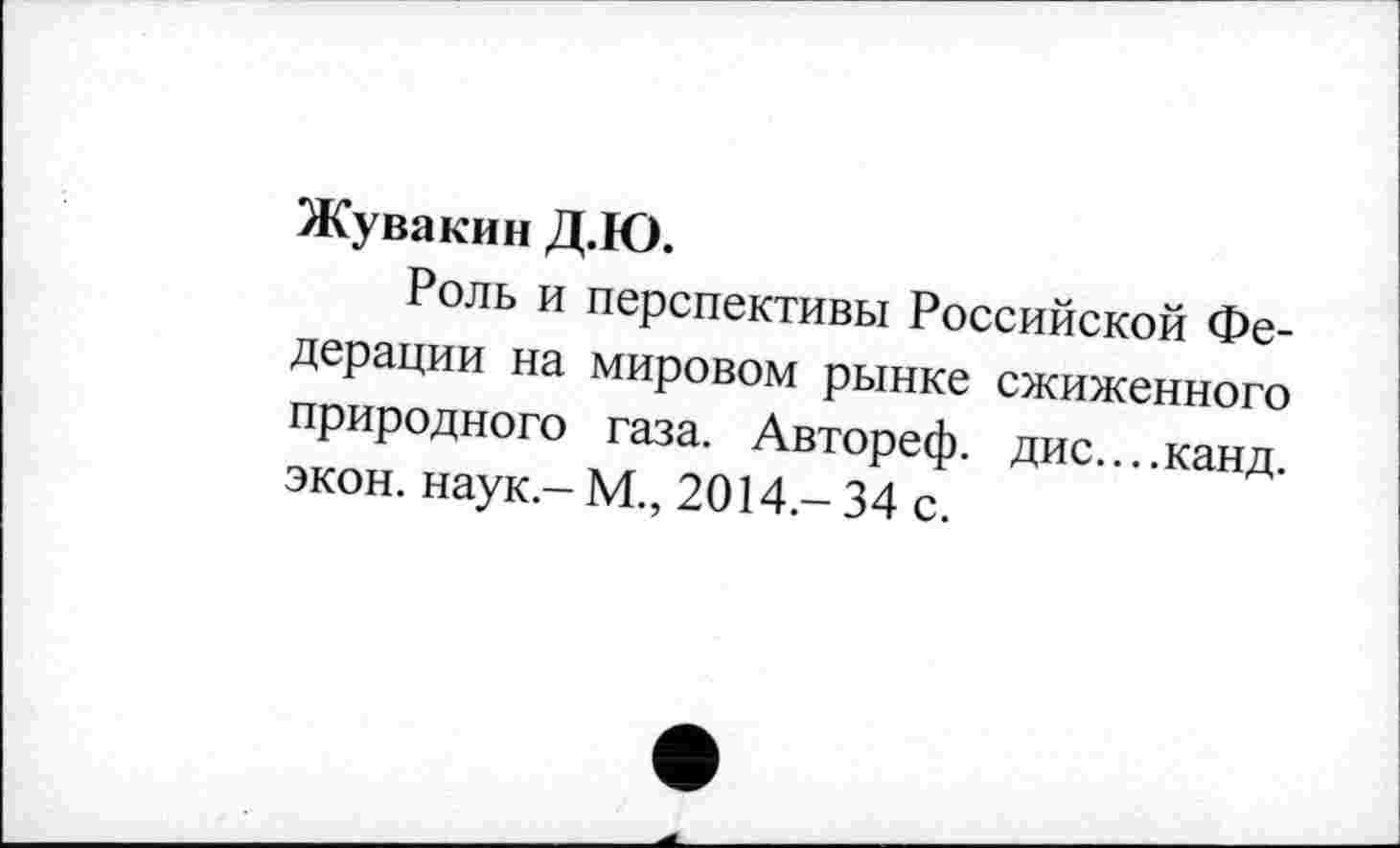 ﻿Жувакин Д.Ю.
Роль и перспективы Российской Федерации на мировом рынке сжиженного природного газа. Автореф. дис....канд. экон, наук.- М., 2014 - 34 с.